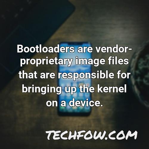 bootloaders are vendor proprietary image files that are responsible for bringing up the kernel on a device