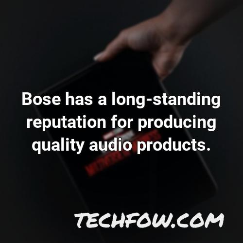 bose has a long standing reputation for producing quality audio products