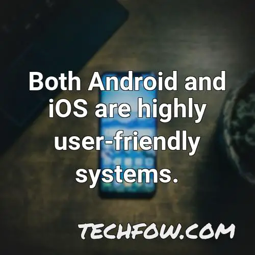 both android and ios are highly user friendly systems