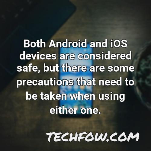 both android and ios devices are considered safe but there are some precautions that need to be taken when using either one