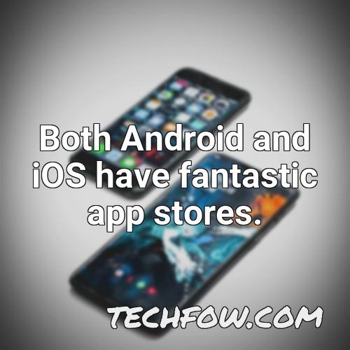 both android and ios have fantastic app stores 1