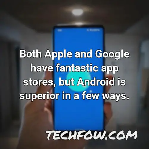 both apple and google have fantastic app stores but android is superior in a few ways