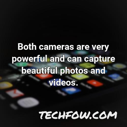both cameras are very powerful and can capture beautiful photos and videos