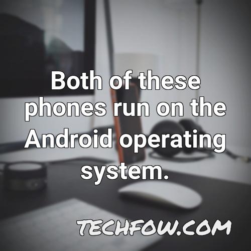 both of these phones run on the android operating system