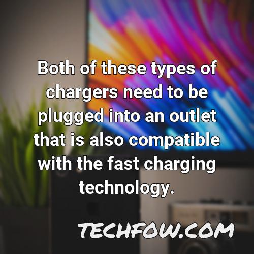 both of these types of chargers need to be plugged into an outlet that is also compatible with the fast charging technology