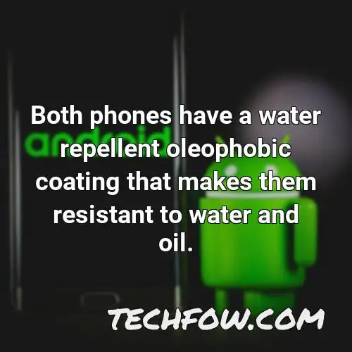 both phones have a water repellent oleophobic coating that makes them resistant to water and oil