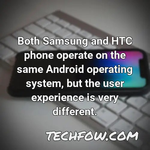both samsung and htc phone operate on the same android operating system but the user experience is very different