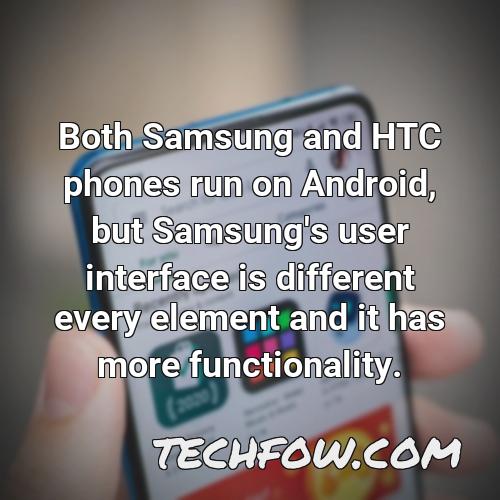 both samsung and htc phones run on android but samsung s user interface is different every element and it has more functionality