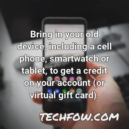 bring in your old device including a cell phone smartwatch or tablet to get a credit on your account or virtual gift card
