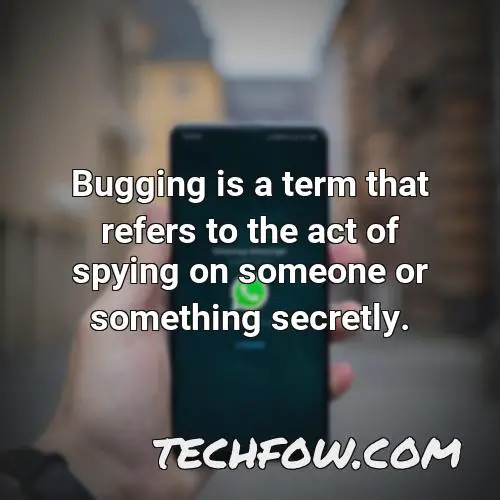 bugging is a term that refers to the act of spying on someone or something secretly
