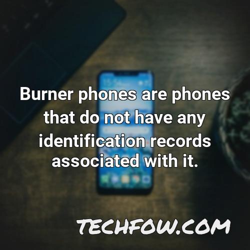 burner phones are phones that do not have any identification records associated with it