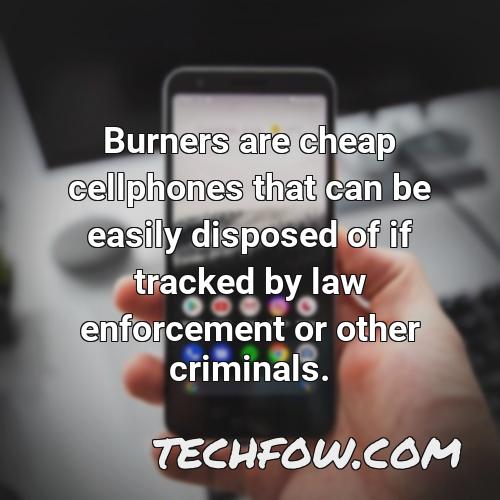 burners are cheap cellphones that can be easily disposed of if tracked by law enforcement or other criminals