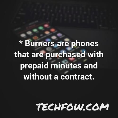 burners are phones that are purchased with prepaid minutes and without a contract