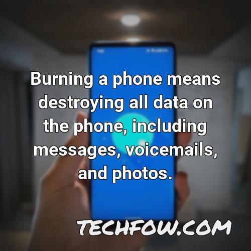 burning a phone means destroying all data on the phone including messages voicemails and photos