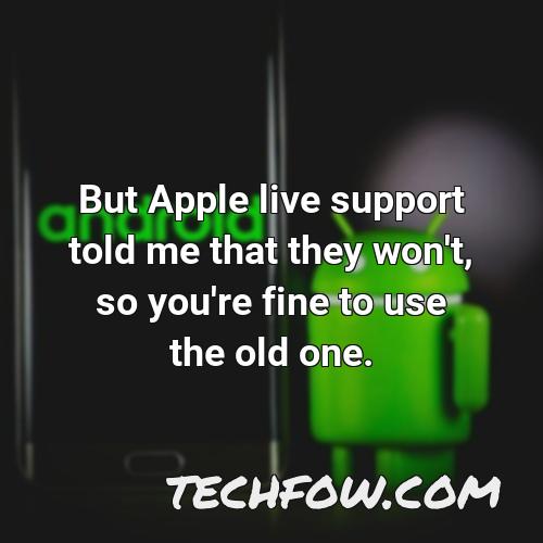 but apple live support told me that they won t so you re fine to use the old one