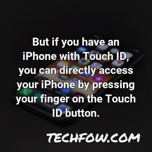 but if you have an iphone with touch id you can directly access your iphone by pressing your finger on the touch id button