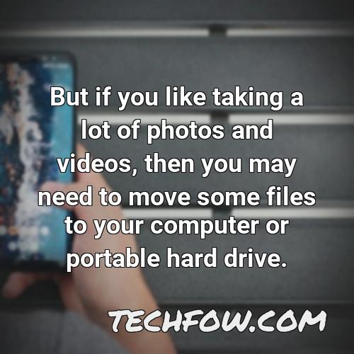 but if you like taking a lot of photos and videos then you may need to move some files to your computer or portable hard drive