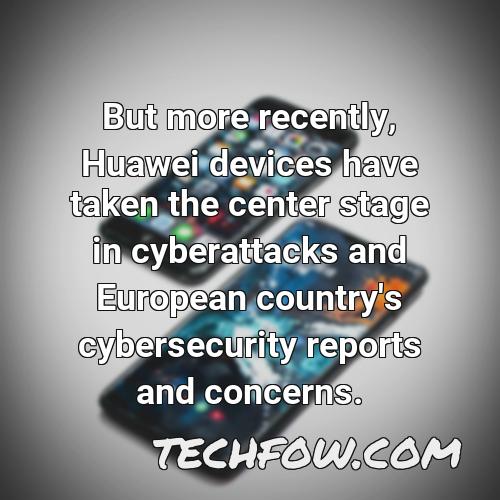 but more recently huawei devices have taken the center stage in cyberattacks and european country s cybersecurity reports and concerns