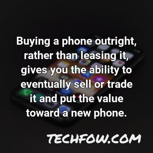 buying a phone outright rather than leasing it gives you the ability to eventually sell or trade it and put the value toward a new phone