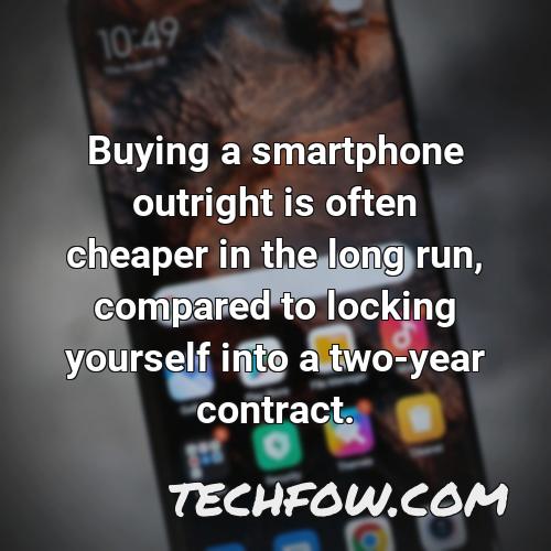 buying a smartphone outright is often cheaper in the long run compared to locking yourself into a two year contract
