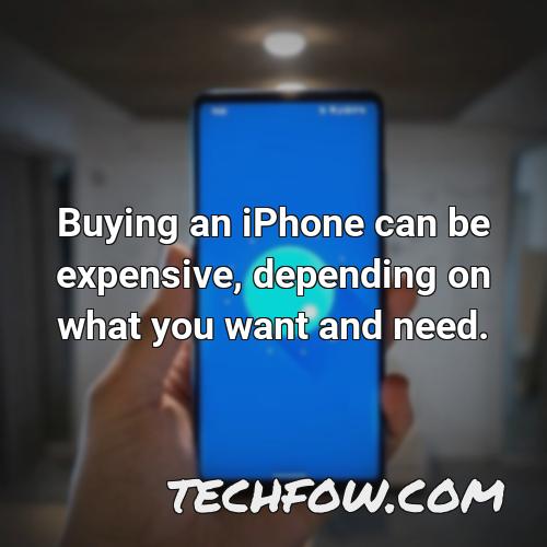 buying an iphone can be expensive depending on what you want and need