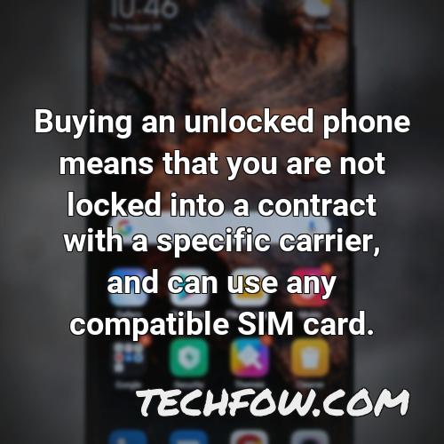 buying an unlocked phone means that you are not locked into a contract with a specific carrier and can use any compatible sim card