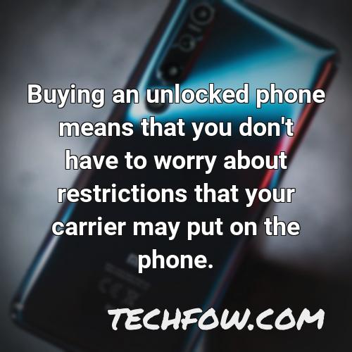 buying an unlocked phone means that you don t have to worry about restrictions that your carrier may put on the phone