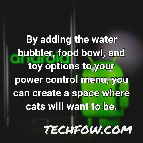 by adding the water bubbler food bowl and toy options to your power control menu you can create a space where cats will want to be