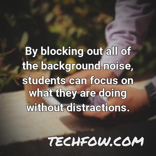 by blocking out all of the background noise students can focus on what they are doing without distractions