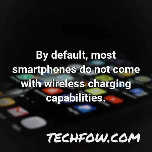 by default most smartphones do not come with wireless charging capabilities