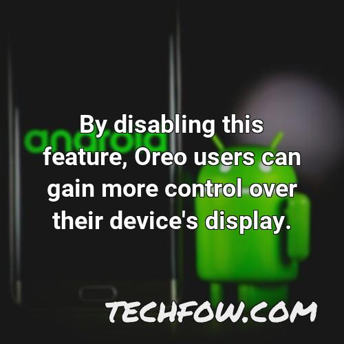 by disabling this feature oreo users can gain more control over their device s display