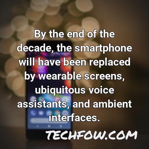 by the end of the decade the smartphone will have been replaced by wearable screens ubiquitous voice assistants and ambient interfaces