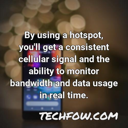 by using a hotspot you ll get a consistent cellular signal and the ability to monitor bandwidth and data usage in real time