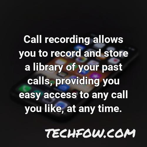 call recording allows you to record and store a library of your past calls providing you easy access to any call you like at any time
