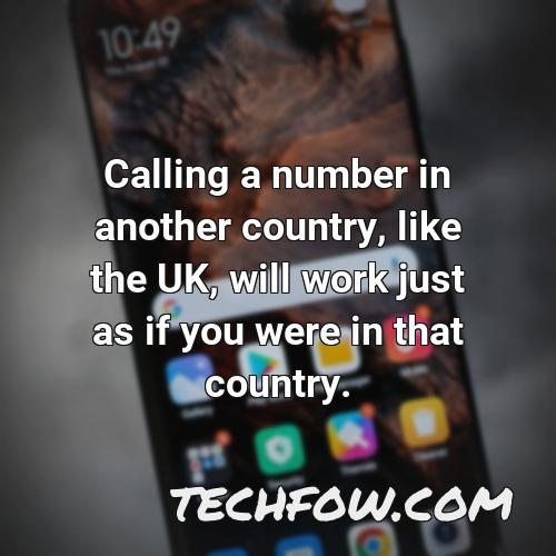 calling a number in another country like the uk will work just as if you were in that country