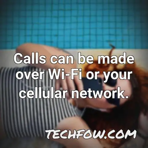 calls can be made over wi fi or your cellular network