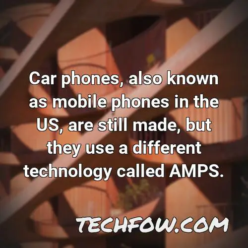 car phones also known as mobile phones in the us are still made but they use a different technology called amps