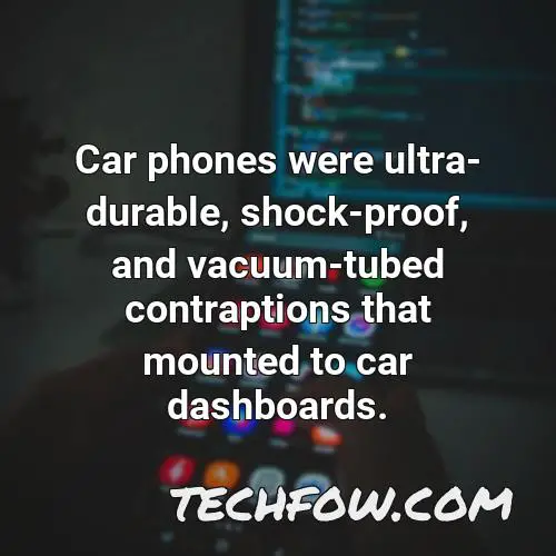 car phones were ultra durable shock proof and vacuum tubed contraptions that mounted to car dashboards
