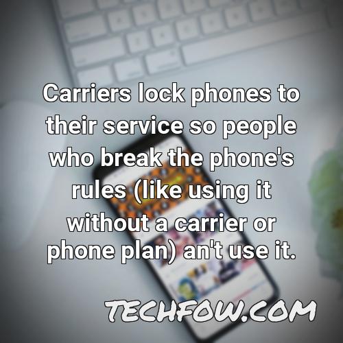 carriers lock phones to their service so people who break the phone s rules like using it without a carrier or phone plan an t use it