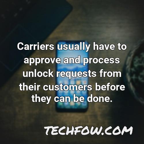 carriers usually have to approve and process unlock requests from their customers before they can be done