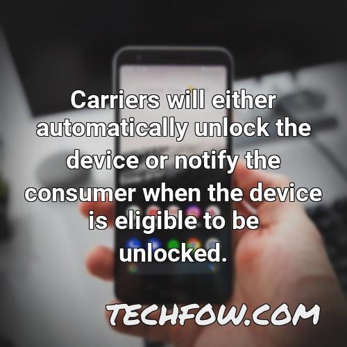 carriers will either automatically unlock the device or notify the consumer when the device is eligible to be unlocked