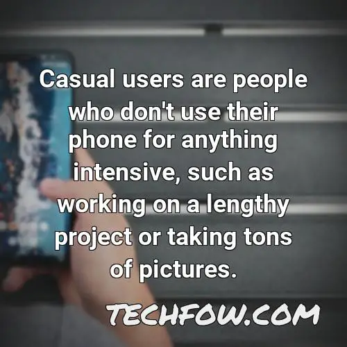 casual users are people who don t use their phone for anything intensive such as working on a lengthy project or taking tons of pictures