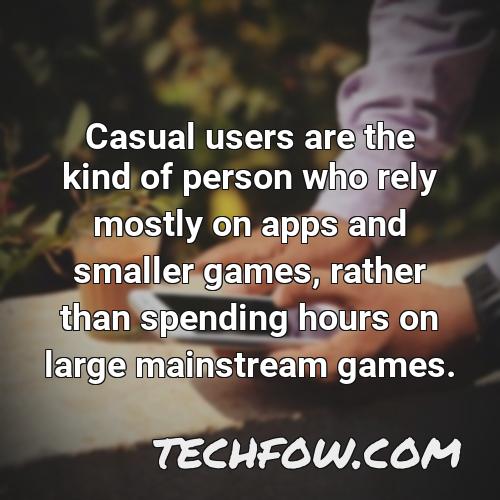 casual users are the kind of person who rely mostly on apps and smaller games rather than spending hours on large mainstream games