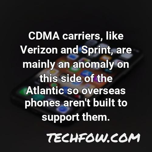 cdma carriers like verizon and sprint are mainly an anomaly on this side of the atlantic so overseas phones aren t built to support them