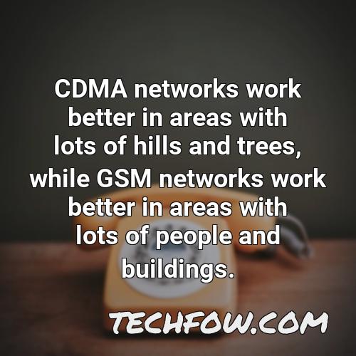cdma networks work better in areas with lots of hills and trees while gsm networks work better in areas with lots of people and buildings