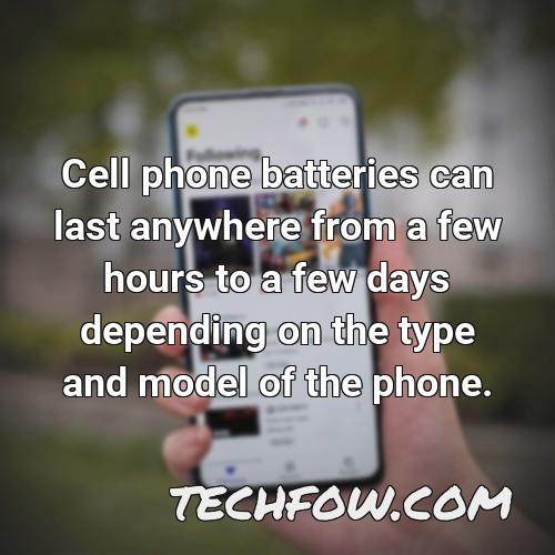 cell phone batteries can last anywhere from a few hours to a few days depending on the type and model of the phone