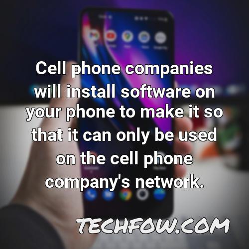 cell phone companies will install software on your phone to make it so that it can only be used on the cell phone company s network
