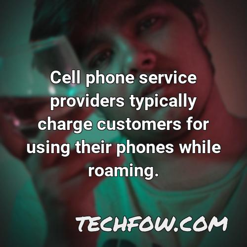 cell phone service providers typically charge customers for using their phones while roaming
