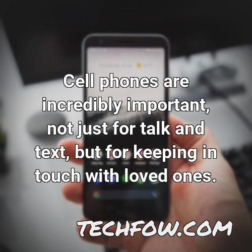 cell phones are incredibly important not just for talk and text but for keeping in touch with loved ones