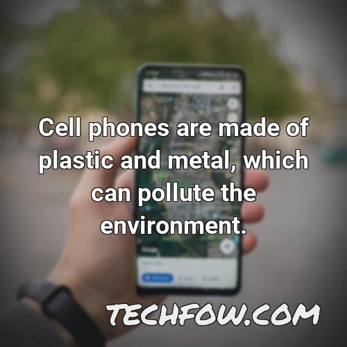 cell phones are made of plastic and metal which can pollute the environment